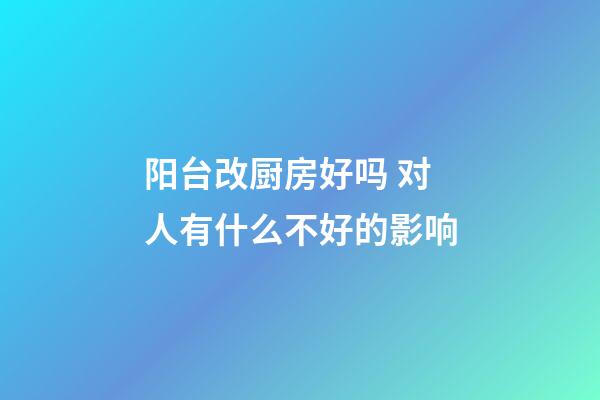 阳台改厨房好吗 对人有什么不好的影响